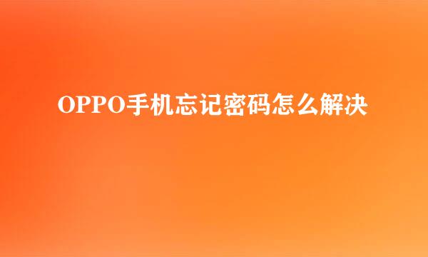 OPPO手机忘记密码怎么解决