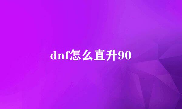 dnf怎么直升90