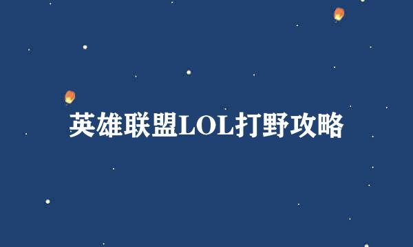 英雄联盟LOL打野攻略