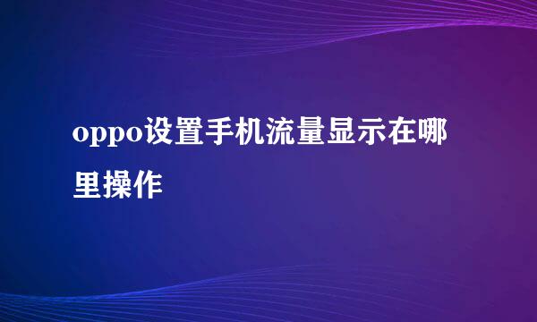oppo设置手机流量显示在哪里操作