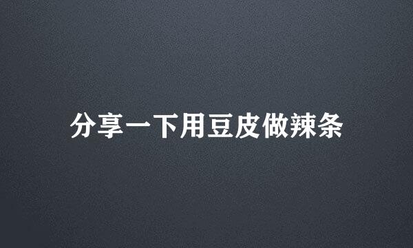 分享一下用豆皮做辣条