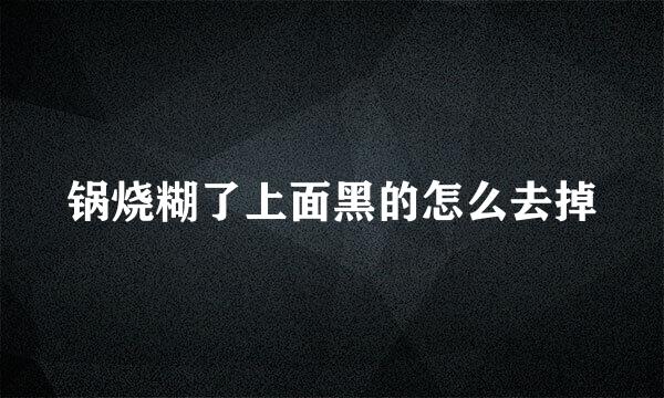 锅烧糊了上面黑的怎么去掉