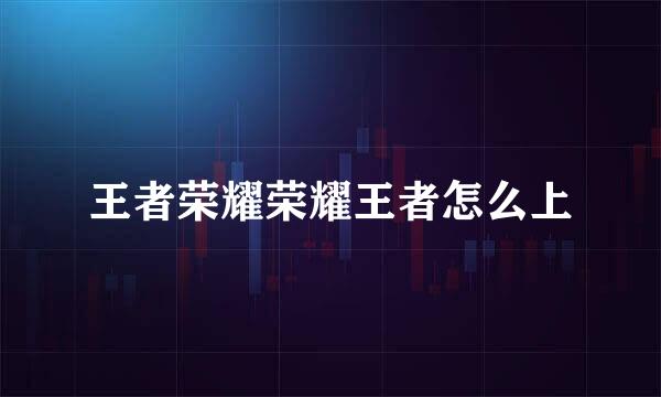 王者荣耀荣耀王者怎么上