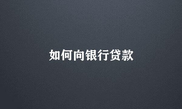 如何向银行贷款