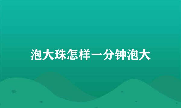 泡大珠怎样一分钟泡大