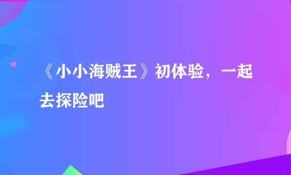 《小小海贼王》初体验，一起去探险吧