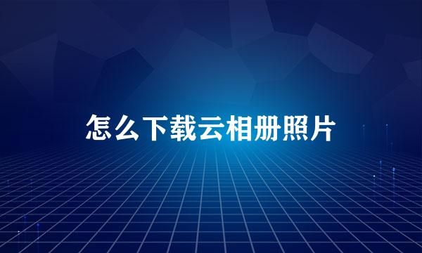怎么下载云相册照片