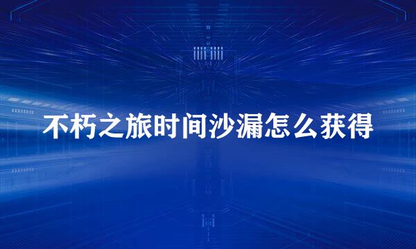 不朽之旅时间沙漏怎么获得