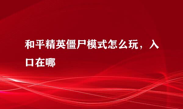 和平精英僵尸模式怎么玩，入口在哪