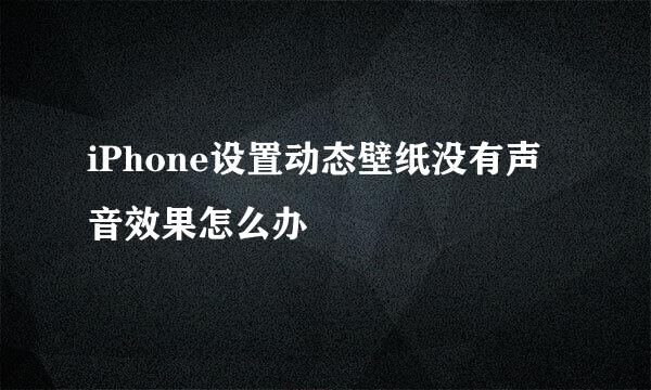 iPhone设置动态壁纸没有声音效果怎么办