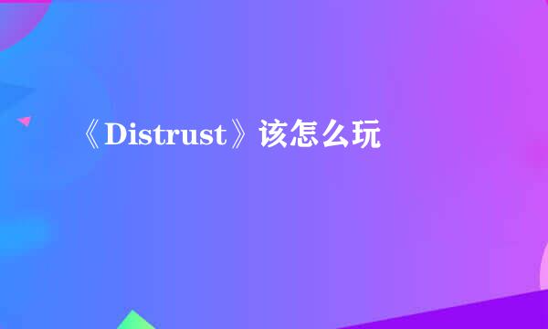《Distrust》该怎么玩