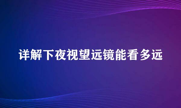 详解下夜视望远镜能看多远