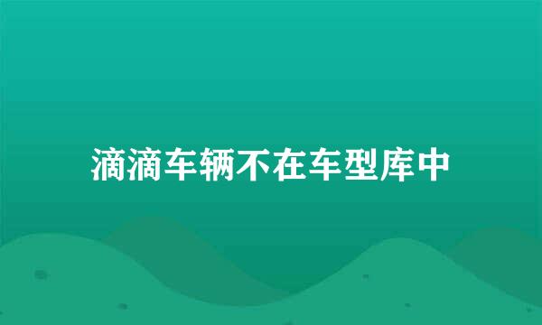 滴滴车辆不在车型库中