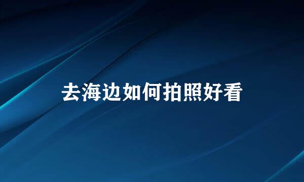去海边如何拍照好看