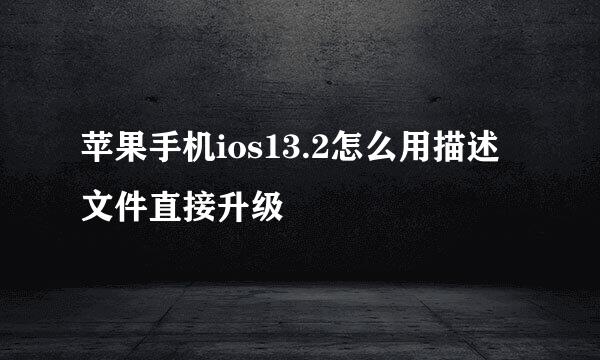 苹果手机ios13.2怎么用描述文件直接升级