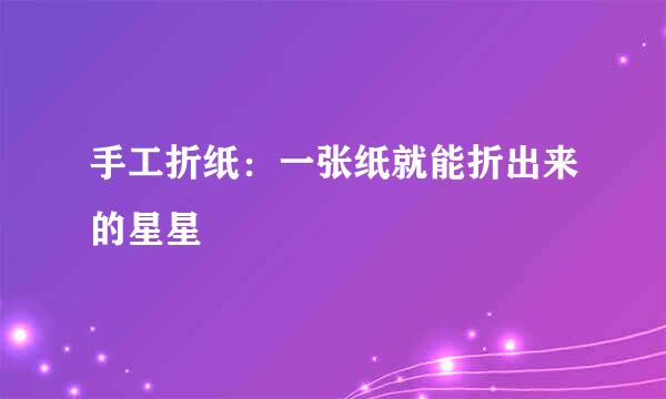 手工折纸：一张纸就能折出来的星星