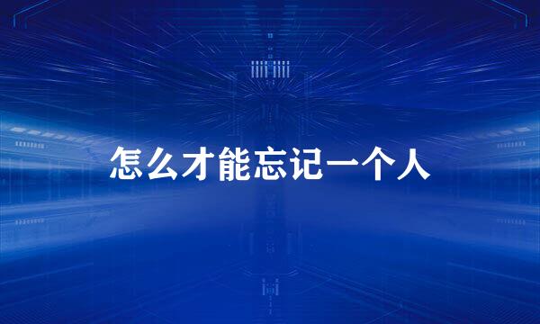 怎么才能忘记一个人