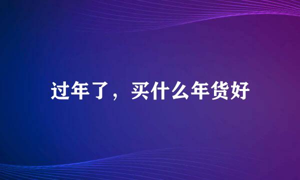 过年了，买什么年货好