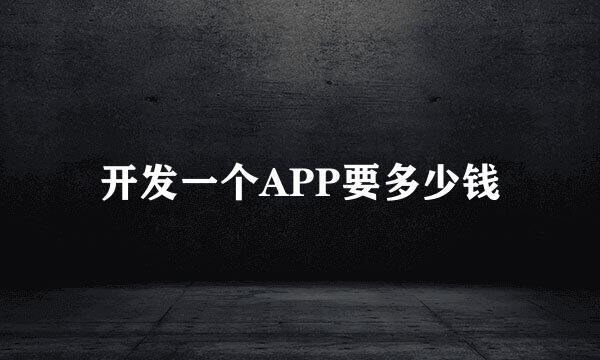 开发一个APP要多少钱