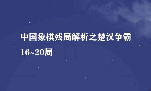 中国象棋残局解析之楚汉争霸16~20局