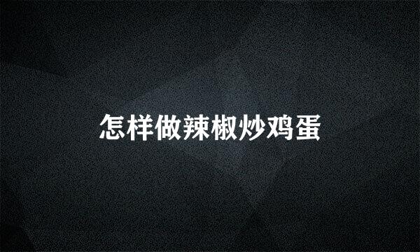 怎样做辣椒炒鸡蛋