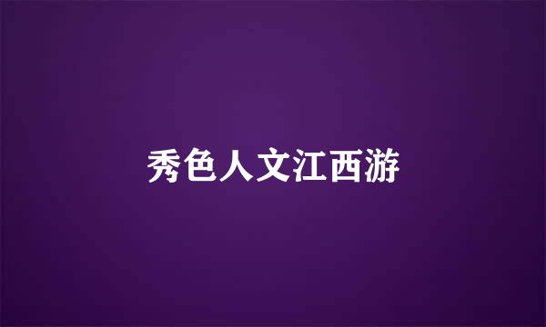 秀色人文江西游