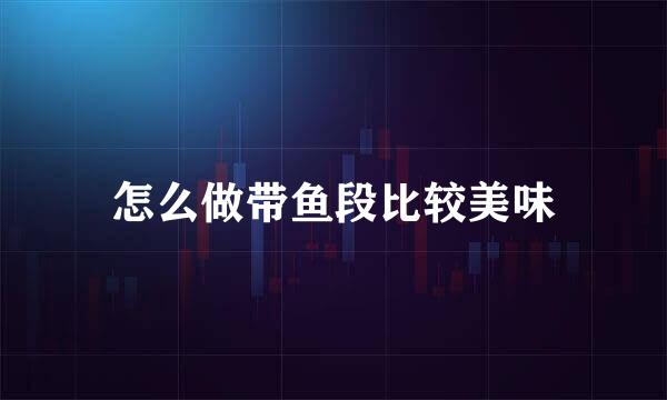 怎么做带鱼段比较美味