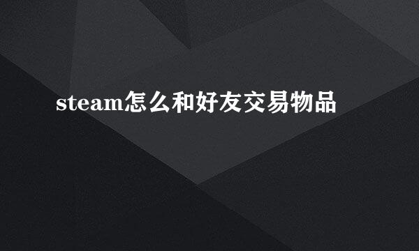 steam怎么和好友交易物品