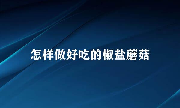 怎样做好吃的椒盐蘑菇