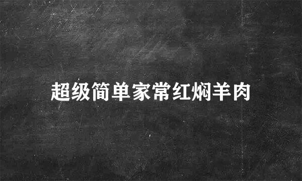 超级简单家常红焖羊肉