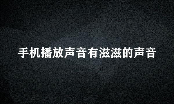 手机播放声音有滋滋的声音