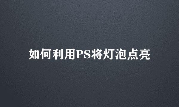 如何利用PS将灯泡点亮