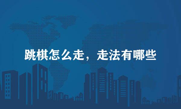 跳棋怎么走,走法有哪些