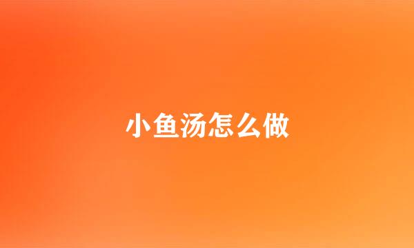 小鱼汤怎么做