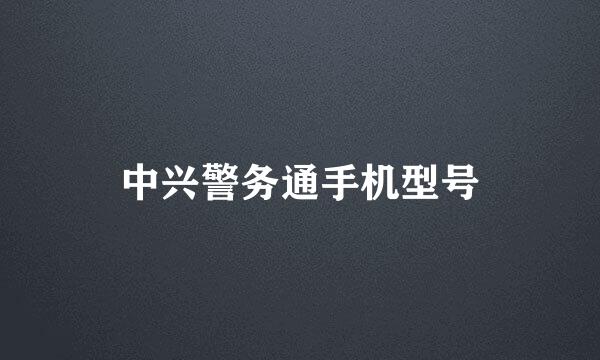 中兴警务通手机型号