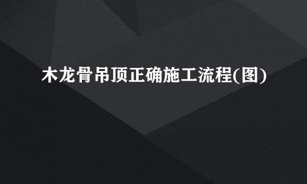 木龙骨吊顶正确施工流程(图)