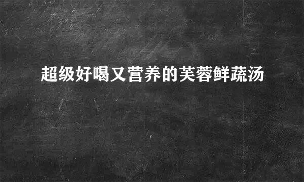 超级好喝又营养的芙蓉鲜蔬汤