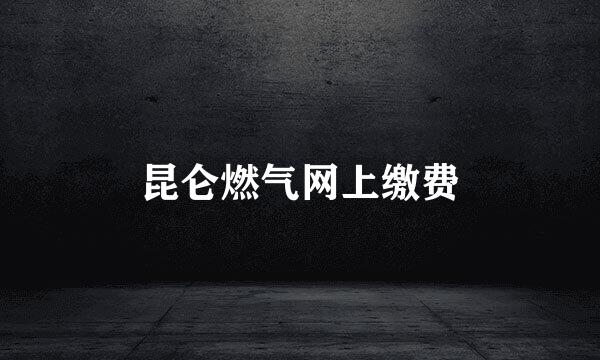 昆仑燃气网上缴费