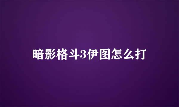 暗影格斗3伊图怎么打
