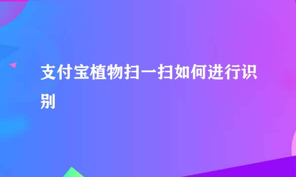 支付宝植物扫一扫如何进行识别