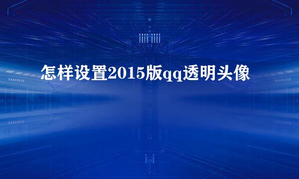怎样设置2015版qq透明头像
