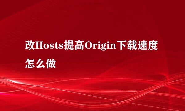 改Hosts提高Origin下载速度怎么做