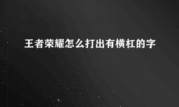 王者荣耀怎么打出有横杠的字