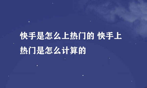 快手是怎么上热门的 快手上热门是怎么计算的