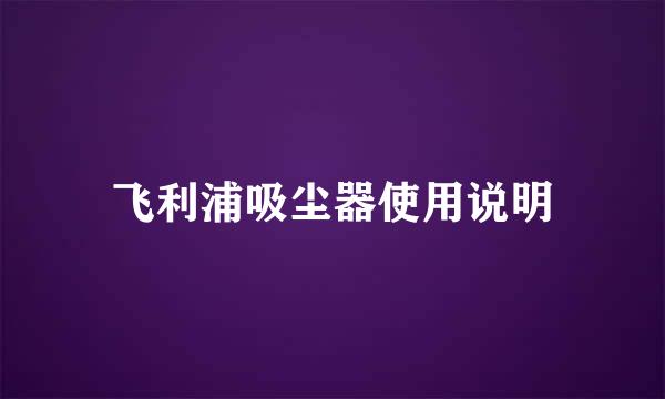 飞利浦吸尘器使用说明