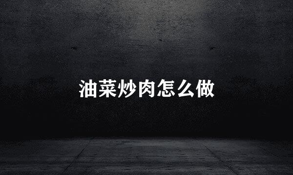 油菜炒肉怎么做