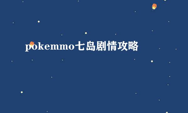 pokemmo七岛剧情攻略