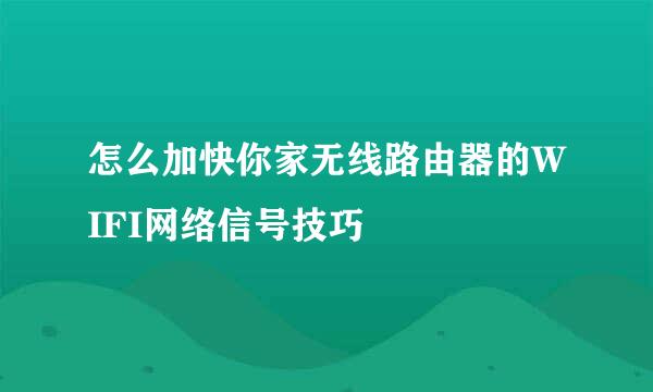 怎么加快你家无线路由器的WIFI网络信号技巧