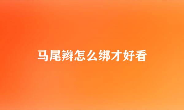 马尾辫怎么绑才好看