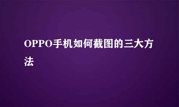 OPPO手机如何截图的三大方法